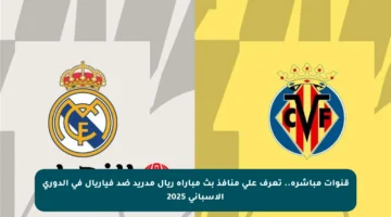 قنوات مباشرة.. تعرف على منافذ بث مباراة ريال مدريد ضد فياريال في الدوري الإسباني 2025